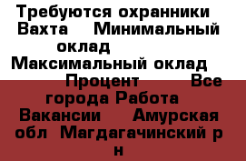 Требуются охранники . Вахта. › Минимальный оклад ­ 47 900 › Максимальный оклад ­ 79 200 › Процент ­ 20 - Все города Работа » Вакансии   . Амурская обл.,Магдагачинский р-н